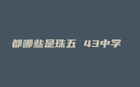 都哪些是珠五 43中学 的学区