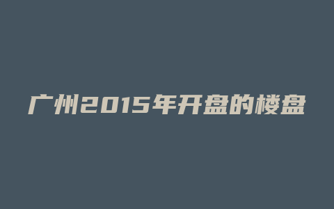 广州2015年开盘的楼盘有哪些