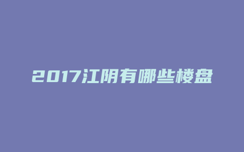 2017江阴有哪些楼盘