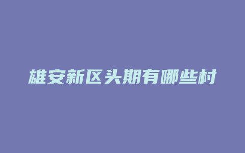 雄安新区头期有哪些村