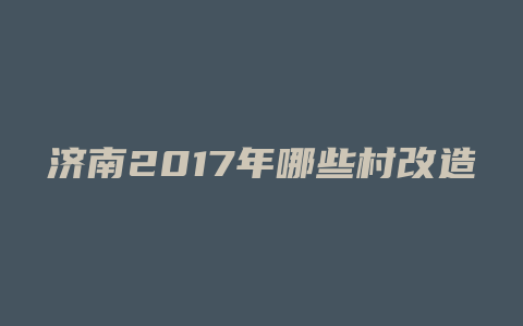 济南2017年哪些村改造