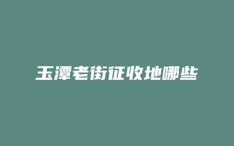 玉潭老街征收地哪些