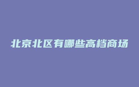 北京北区有哪些高档商场