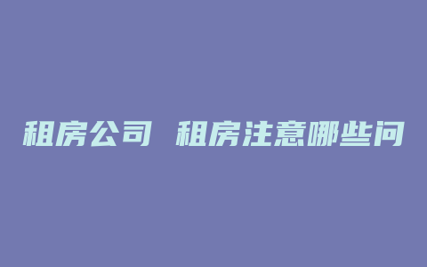 租房公司 租房注意哪些问题