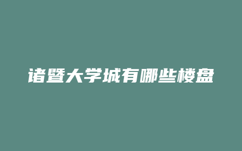 诸暨大学城有哪些楼盘