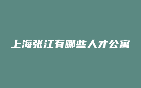 上海张江有哪些人才公寓