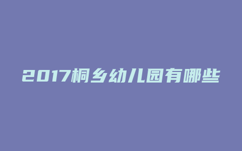 2017桐乡幼儿园有哪些