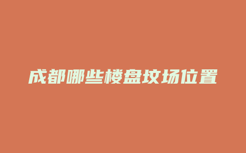 成都哪些楼盘坟场位置