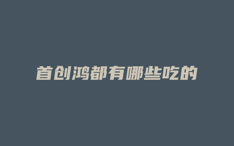 首创鸿都有哪些吃的