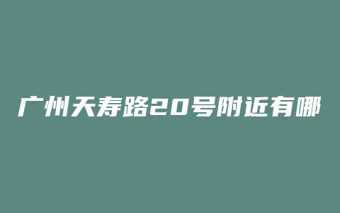 广州天寿路20号附近有哪些地铁口