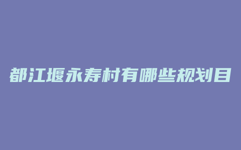 都江堰永寿村有哪些规划目