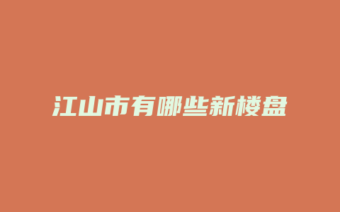 江山市有哪些新楼盘