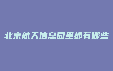 北京航天信息园里都有哪些公司