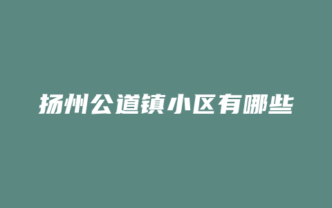 扬州公道镇小区有哪些