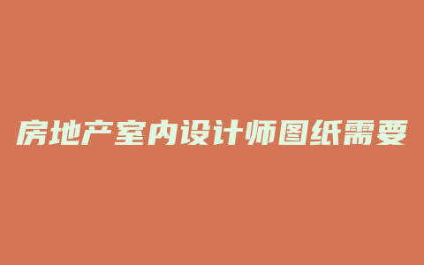 房地产室内设计师图纸需要注意哪些部分