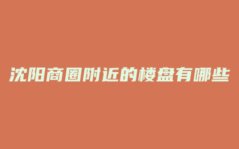 沈阳商圈附近的楼盘有哪些