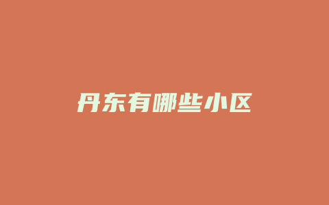 丹东有哪些小区