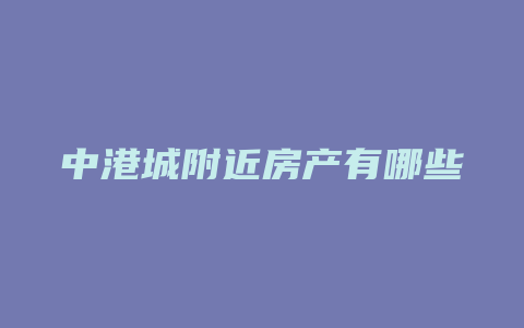 中港城附近房产有哪些