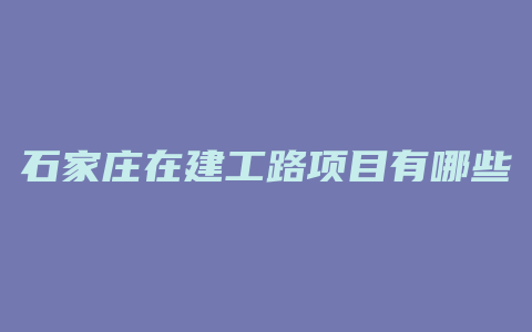 石家庄在建工路项目有哪些