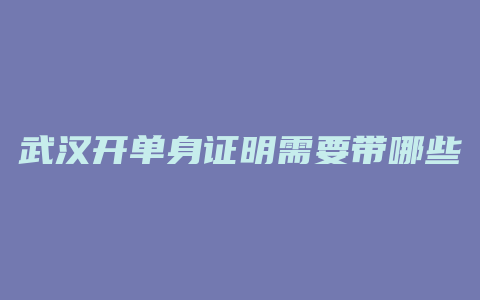 武汉开单身证明需要带哪些资料