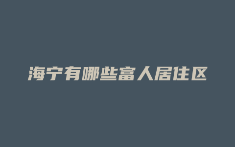 海宁有哪些富人居住区