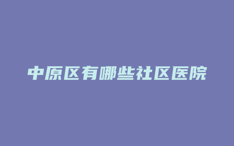 中原区有哪些社区医院