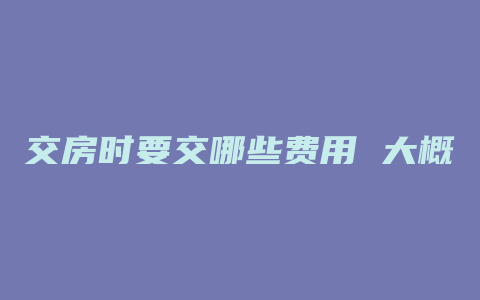 交房时要交哪些费用 大概多少