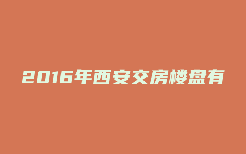 2016年西安交房楼盘有哪些