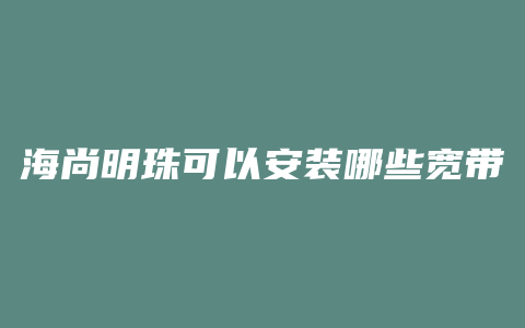 海尚明珠可以安装哪些宽带