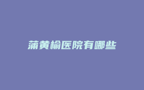 蒲黄榆医院有哪些