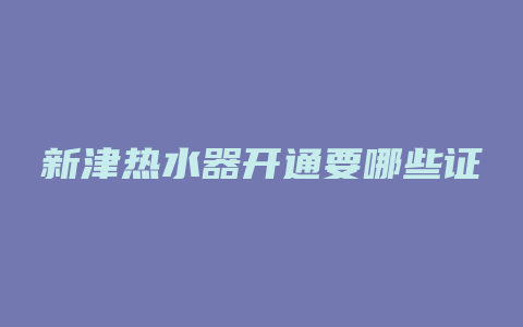 新津热水器开通要哪些证