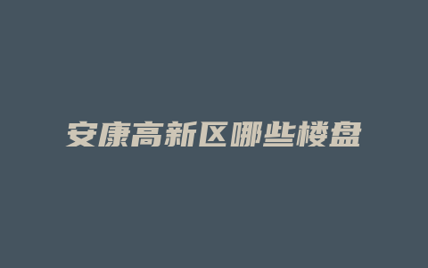 安康高新区哪些楼盘