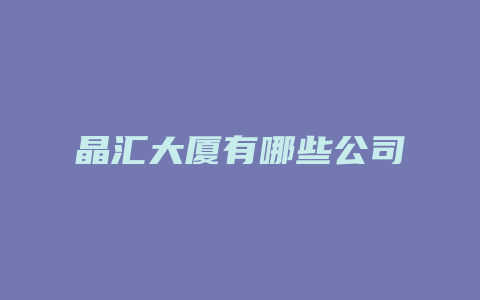 晶汇大厦有哪些公司