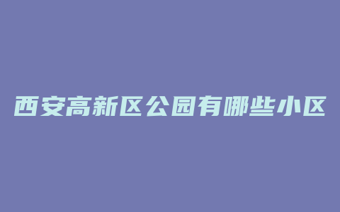 西安高新区公园有哪些小区