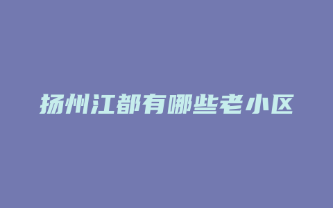 扬州江都有哪些老小区