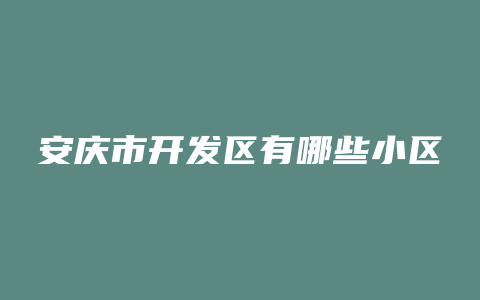 安庆市开发区有哪些小区