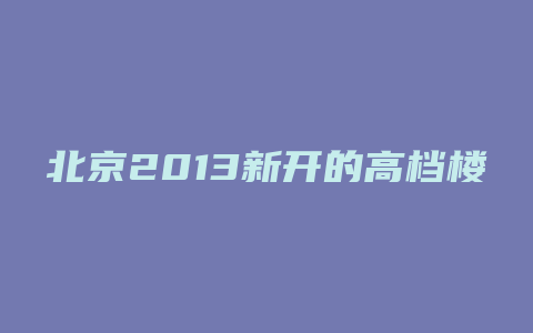 北京2013新开的高档楼盘有哪些