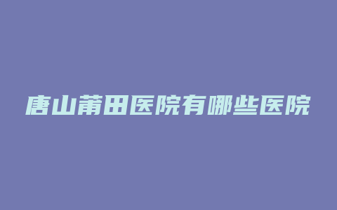 唐山莆田医院有哪些医院