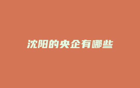 沈阳的央企有哪些