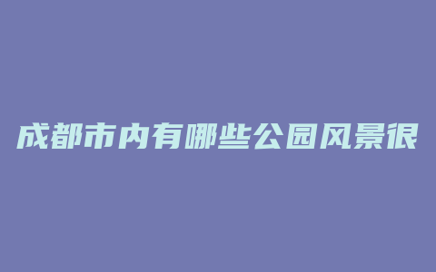 成都市内有哪些公园风景很美