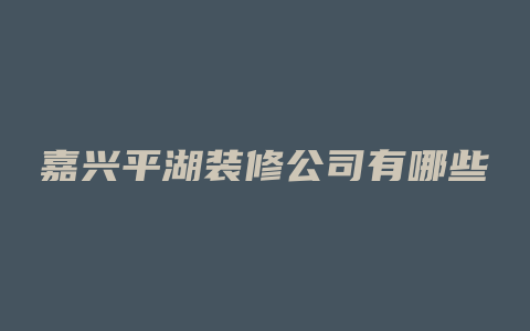 嘉兴平湖装修公司有哪些