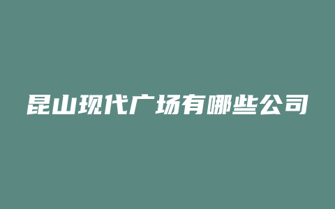 昆山现代广场有哪些公司