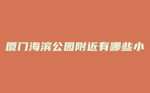 厦门海滨公园附近有哪些小区