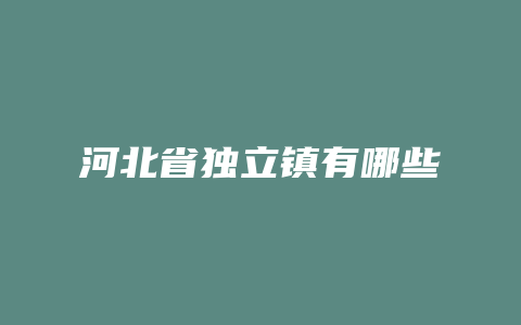 河北省独立镇有哪些