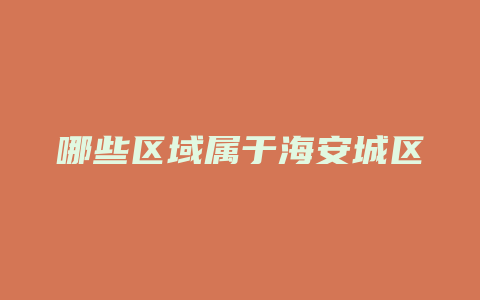 哪些区域属于海安城区