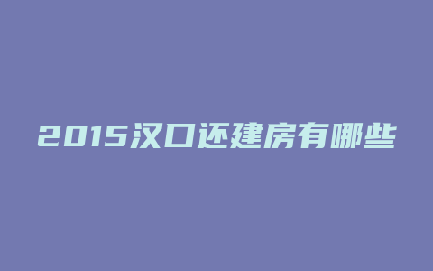 2015汉口还建房有哪些