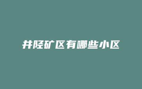 井陉矿区有哪些小区