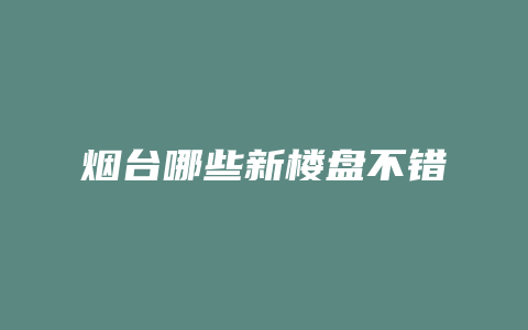 烟台哪些新楼盘不错