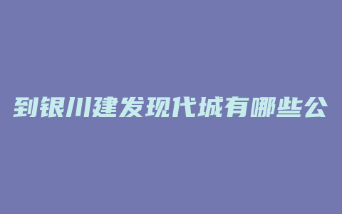 到银川建发现代城有哪些公交