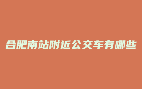 合肥南站附近公交车有哪些